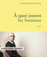 Christophe Donner : A quoi jouent les hommes