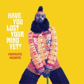 Fantastic Negrito-Have You Lost Your Mind Yet